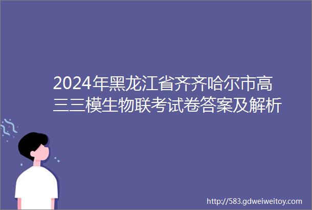 2024年黑龙江省齐齐哈尔市高三三模生物联考试卷答案及解析